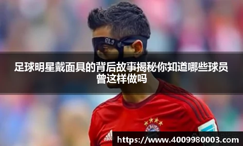 足球明星戴面具的背后故事揭秘你知道哪些球员曾这样做吗
